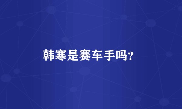 韩寒是赛车手吗？