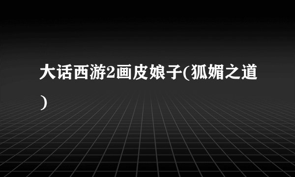 大话西游2画皮娘子(狐媚之道)