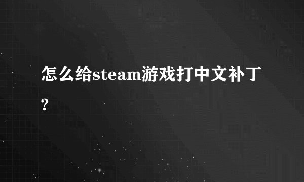 怎么给steam游戏打中文补丁?