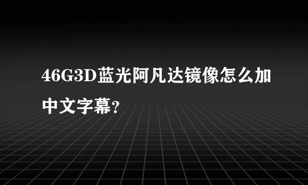 46G3D蓝光阿凡达镜像怎么加中文字幕？