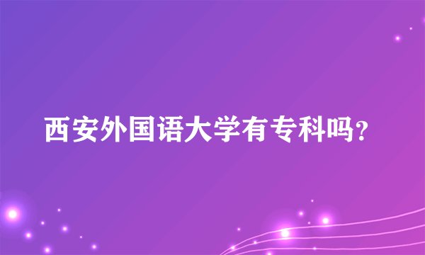 西安外国语大学有专科吗？
