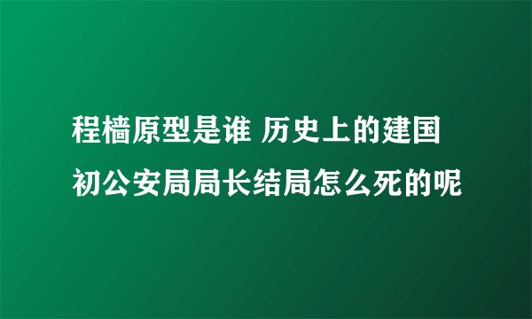 程樯原型是谁 历史上的建国初公安局局长结局怎么死的呢