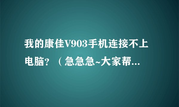 我的康佳V903手机连接不上电脑？（急急急~大家帮帮忙！）