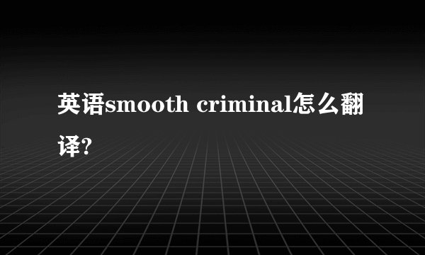 英语smooth criminal怎么翻译?