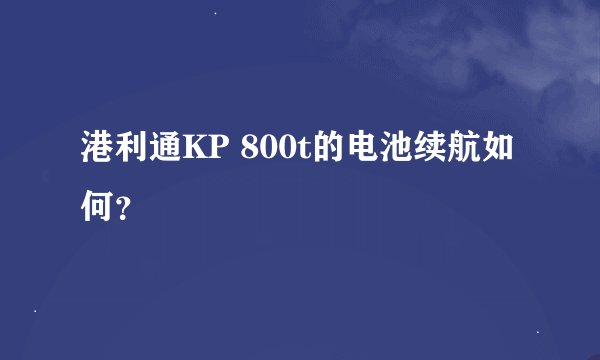 港利通KP 800t的电池续航如何？