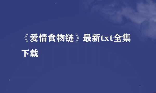 《爱情食物链》最新txt全集下载