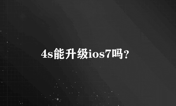 4s能升级ios7吗？
