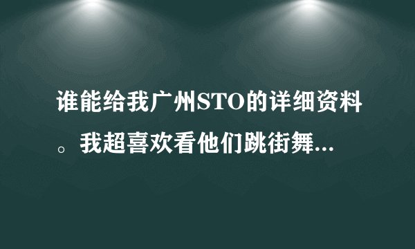 谁能给我广州STO的详细资料。我超喜欢看他们跳街舞。真的很帅！
