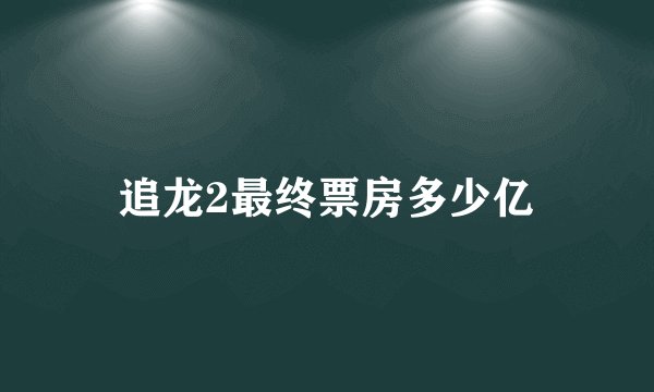 追龙2最终票房多少亿