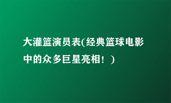 大灌篮演员表(经典篮球电影中的众多巨星亮相！)