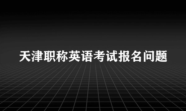 天津职称英语考试报名问题