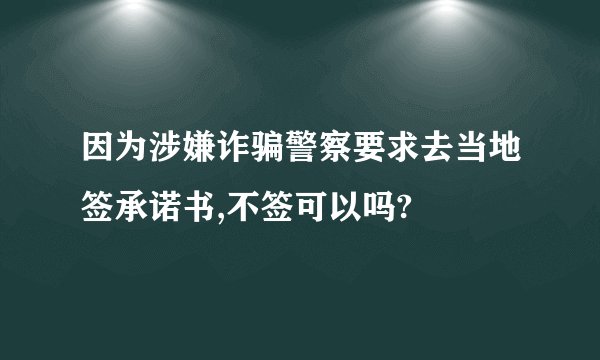 因为涉嫌诈骗警察要求去当地签承诺书,不签可以吗?