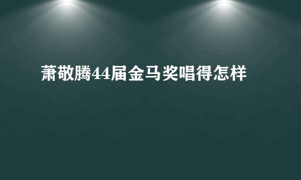 萧敬腾44届金马奖唱得怎样