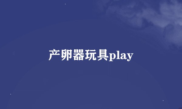 产卵器玩具play