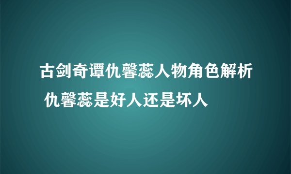 古剑奇谭仇馨蕊人物角色解析 仇馨蕊是好人还是坏人