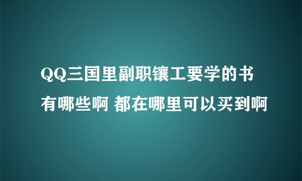 QQ三国里副职镶工要学的书有哪些啊 都在哪里可以买到啊