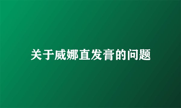 关于威娜直发膏的问题