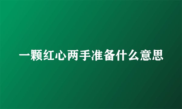 一颗红心两手准备什么意思