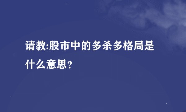 请教:股市中的多杀多格局是什么意思？
