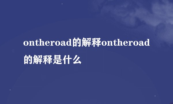 ontheroad的解释ontheroad的解释是什么