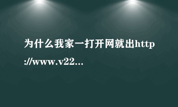 为什么我家一打开网就出http://www.v2233.com/?1187这网站,改了别的打开还是这个