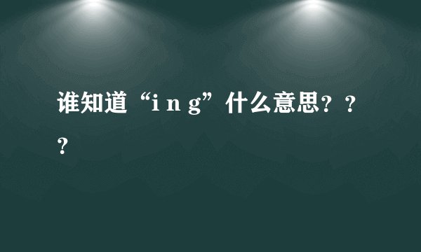 谁知道“i n g”什么意思？？？