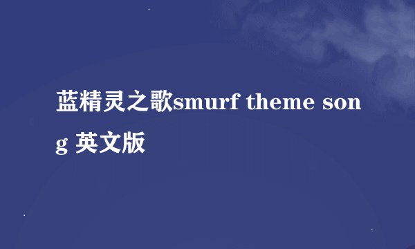 蓝精灵之歌smurf theme song 英文版