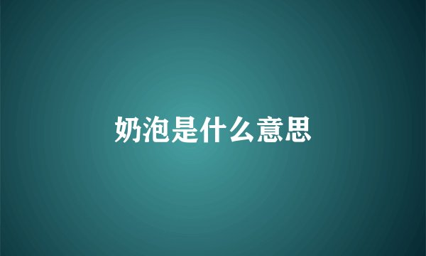 奶泡是什么意思
