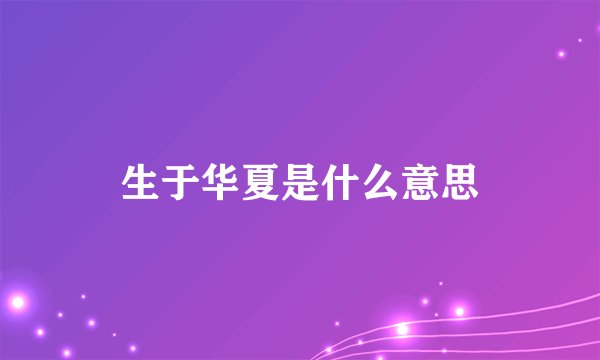 生于华夏是什么意思
