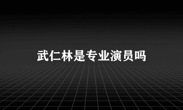 武仁林是专业演员吗