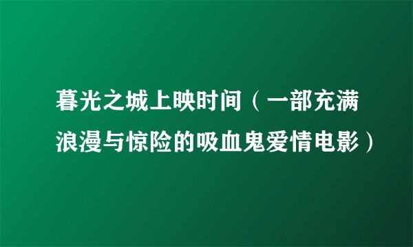 暮光之城上映时间（一部充满浪漫与惊险的吸血鬼爱情电影）
