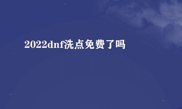 2022dnf洗点免费了吗