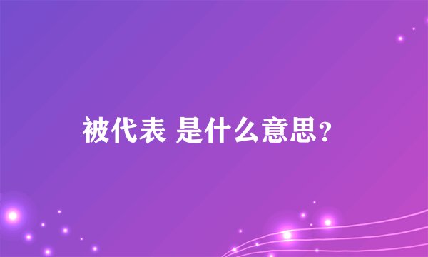 被代表 是什么意思？