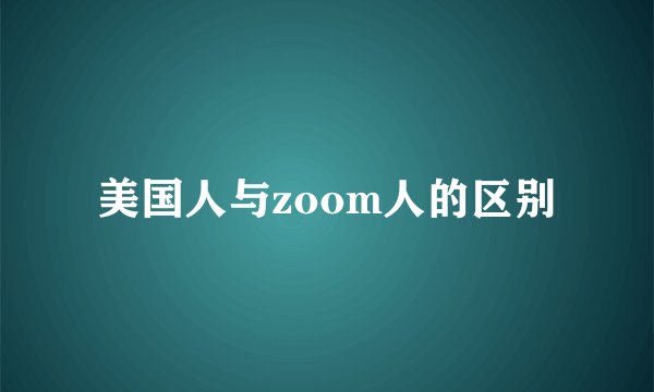 美国人与zoom人的区别