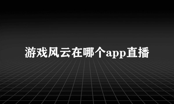 游戏风云在哪个app直播