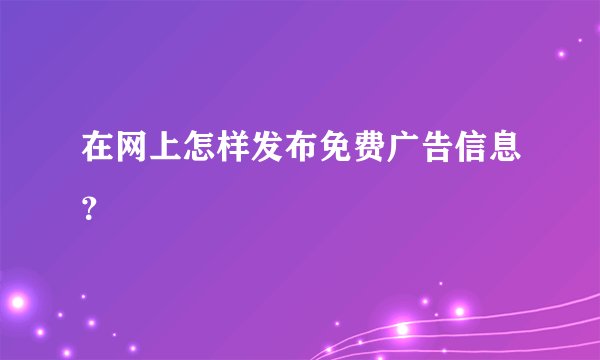 在网上怎样发布免费广告信息？