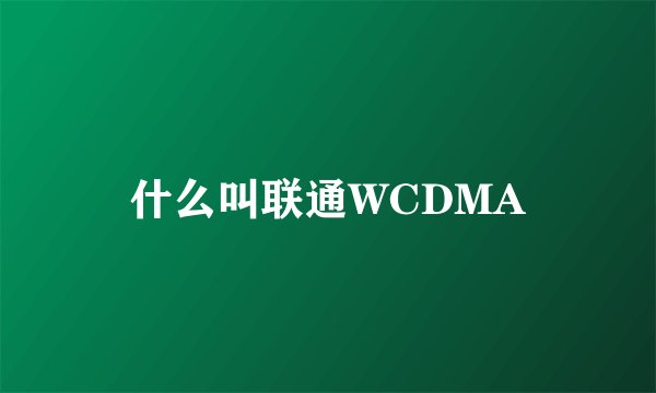 什么叫联通WCDMA