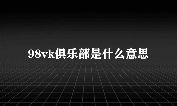 98vk俱乐部是什么意思