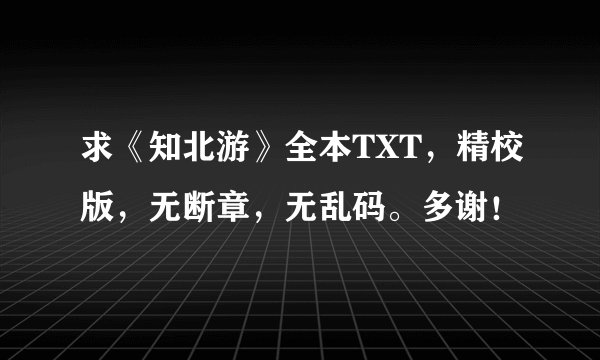 求《知北游》全本TXT，精校版，无断章，无乱码。多谢！