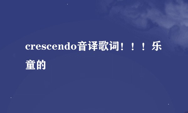 crescendo音译歌词！！！乐童的
