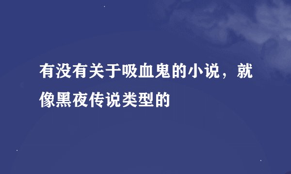 有没有关于吸血鬼的小说，就像黑夜传说类型的