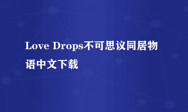 Love Drops不可思议同居物语中文下载
