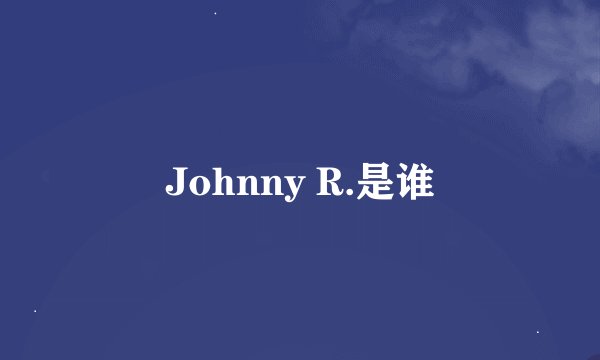 Johnny R.是谁