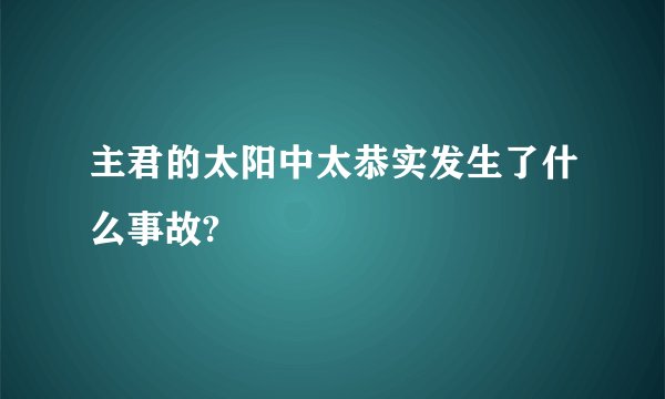 主君的太阳中太恭实发生了什么事故?