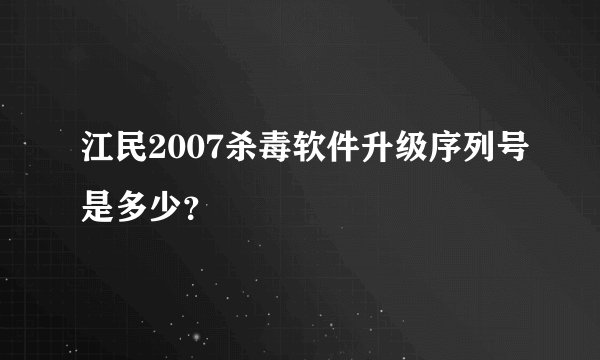 江民2007杀毒软件升级序列号是多少？