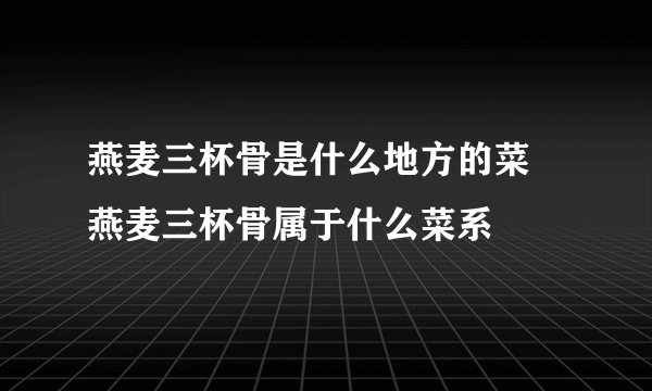 燕麦三杯骨是什么地方的菜 燕麦三杯骨属于什么菜系