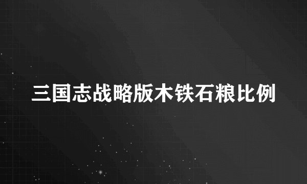 三国志战略版木铁石粮比例