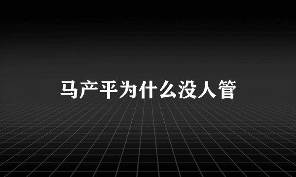 马产平为什么没人管