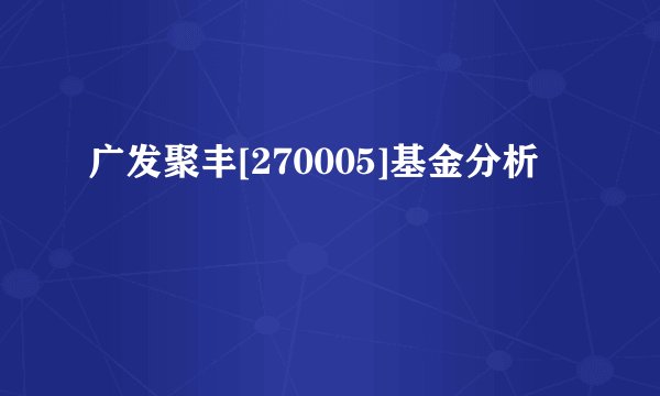 广发聚丰[270005]基金分析