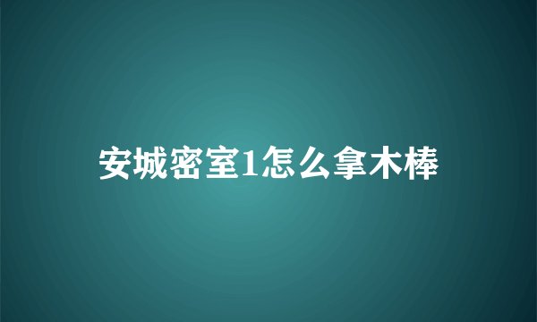 安城密室1怎么拿木棒
